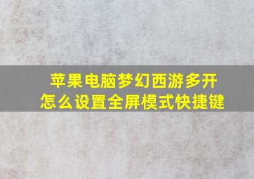 苹果电脑梦幻西游多开怎么设置全屏模式快捷键