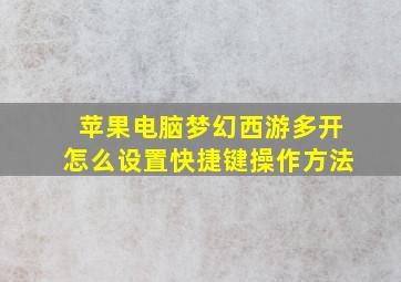 苹果电脑梦幻西游多开怎么设置快捷键操作方法