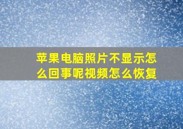 苹果电脑照片不显示怎么回事呢视频怎么恢复