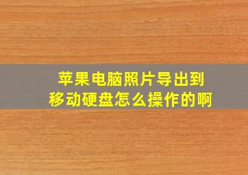 苹果电脑照片导出到移动硬盘怎么操作的啊