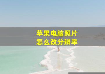 苹果电脑照片怎么改分辨率