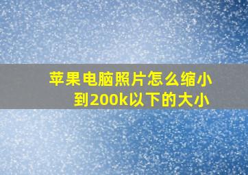 苹果电脑照片怎么缩小到200k以下的大小