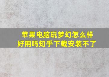 苹果电脑玩梦幻怎么样好用吗知乎下载安装不了