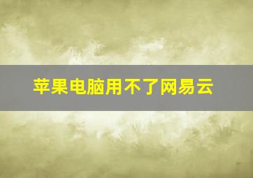 苹果电脑用不了网易云