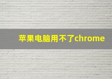 苹果电脑用不了chrome