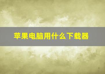 苹果电脑用什么下载器