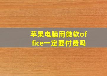 苹果电脑用微软office一定要付费吗