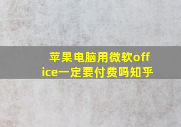 苹果电脑用微软office一定要付费吗知乎