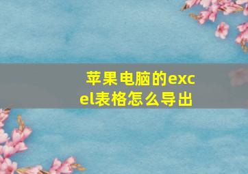 苹果电脑的excel表格怎么导出