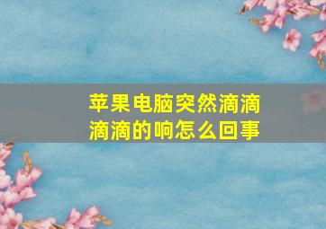 苹果电脑突然滴滴滴滴的响怎么回事