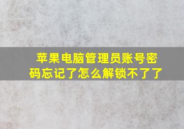 苹果电脑管理员账号密码忘记了怎么解锁不了了