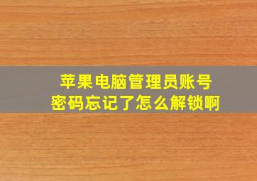 苹果电脑管理员账号密码忘记了怎么解锁啊