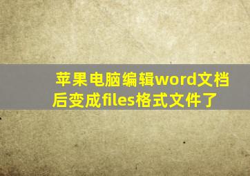 苹果电脑编辑word文档后变成files格式文件了