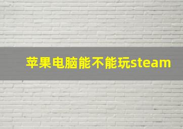 苹果电脑能不能玩steam