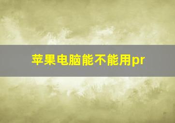 苹果电脑能不能用pr