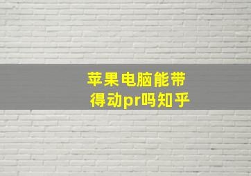 苹果电脑能带得动pr吗知乎