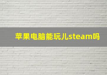 苹果电脑能玩儿steam吗