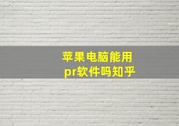 苹果电脑能用pr软件吗知乎