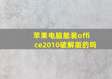 苹果电脑能装office2010破解版的吗