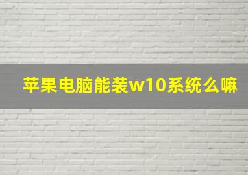 苹果电脑能装w10系统么嘛