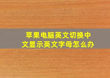 苹果电脑英文切换中文显示英文字母怎么办