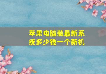 苹果电脑装最新系统多少钱一个新机