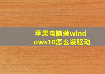 苹果电脑装windows10怎么装驱动