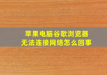 苹果电脑谷歌浏览器无法连接网络怎么回事