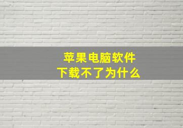 苹果电脑软件下载不了为什么