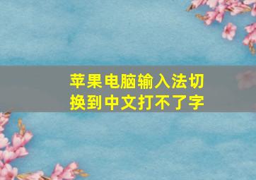 苹果电脑输入法切换到中文打不了字