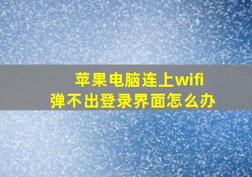 苹果电脑连上wifi弹不出登录界面怎么办