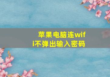 苹果电脑连wifi不弹出输入密码