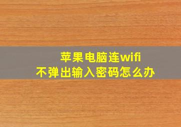 苹果电脑连wifi不弹出输入密码怎么办