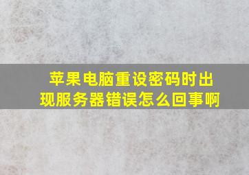 苹果电脑重设密码时出现服务器错误怎么回事啊