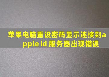 苹果电脑重设密码显示连接到apple id 服务器出现错误