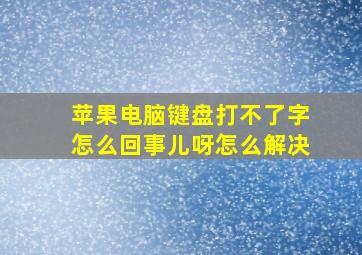 苹果电脑键盘打不了字怎么回事儿呀怎么解决