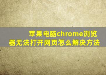 苹果电脑chrome浏览器无法打开网页怎么解决方法