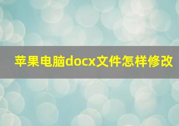 苹果电脑docx文件怎样修改