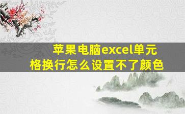 苹果电脑excel单元格换行怎么设置不了颜色