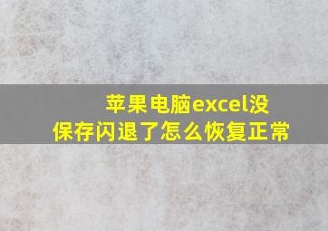 苹果电脑excel没保存闪退了怎么恢复正常