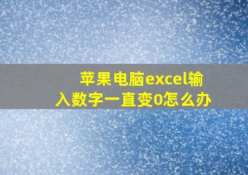 苹果电脑excel输入数字一直变0怎么办