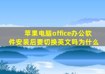 苹果电脑office办公软件安装后要切换英文吗为什么