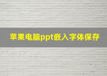 苹果电脑ppt嵌入字体保存