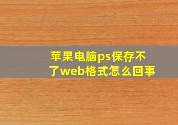 苹果电脑ps保存不了web格式怎么回事