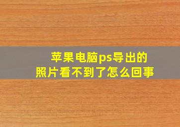 苹果电脑ps导出的照片看不到了怎么回事