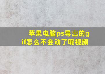 苹果电脑ps导出的gif怎么不会动了呢视频