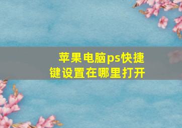 苹果电脑ps快捷键设置在哪里打开