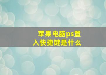 苹果电脑ps置入快捷键是什么