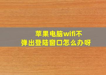 苹果电脑wifi不弹出登陆窗口怎么办呀