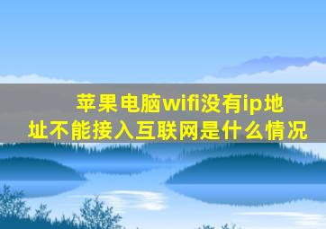 苹果电脑wifi没有ip地址不能接入互联网是什么情况